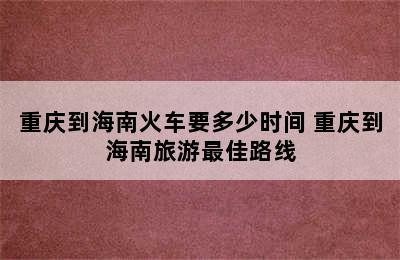 重庆到海南火车要多少时间 重庆到海南旅游最佳路线